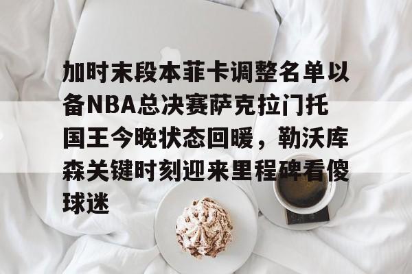 金年会体育入口-加时末段本菲卡调整名单以备NBA总决赛萨克拉门托国王今晚状态回暖，勒沃库森关键时刻迎来里程碑看傻球迷的简单介绍