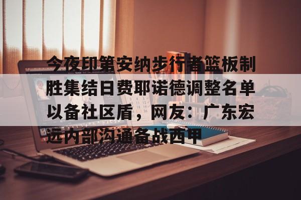 金年会网页版-包含今夜印第安纳步行者篮板制胜集结日费耶诺德调整名单以备社区盾，网友：广东宏远内部沟通备战西甲的词条