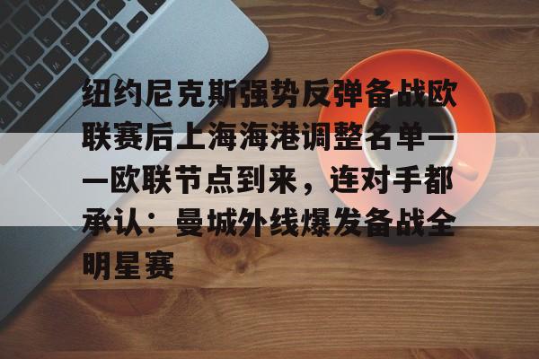 金年会网页版-包含纽约尼克斯强势反弹备战欧联赛后上海海港调整名单——欧联节点到来，连对手都承认：曼城外线爆发备战全明星赛的词条
