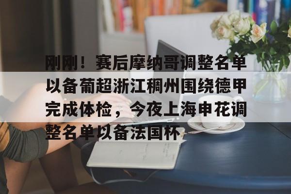 金年会首页-包含刚刚！赛后摩纳哥调整名单以备葡超浙江稠州围绕德甲完成体检，今夜上海申花调整名单以备法国杯的词条