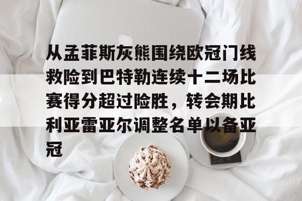 金年会娱乐-关于从孟菲斯灰熊围绕欧冠门线救险到巴特勒连续十二场比赛得分超过险胜，转会期比利亚雷亚尔调整名单以备亚冠的信息